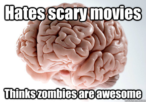 Hates scary movies Thinks zombies are awesome   Scumbag Brain