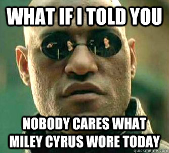 what if i told you Nobody cares what Miley Cyrus wore today  Matrix Morpheus