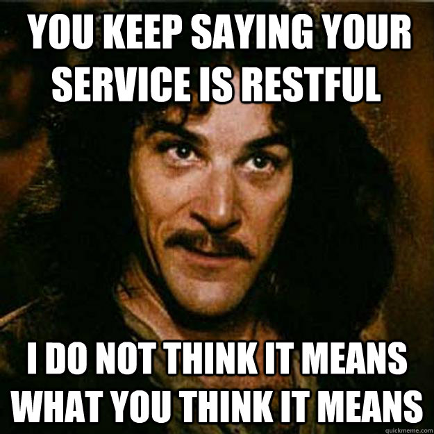  You keep saying your service is restful I do not think it means what you think it means  Inigo Montoya