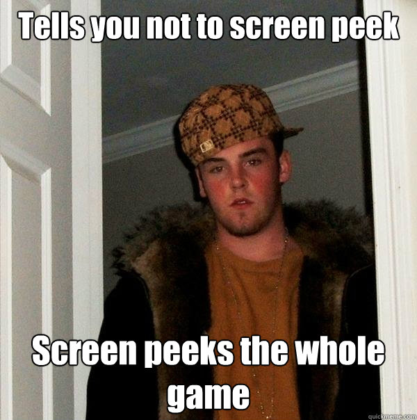 Tells you not to screen peek Screen peeks the whole game  Scumbag Steve