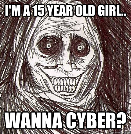 I'm a 15 year old girl.. Wanna Cyber?  Horrifying Houseguest