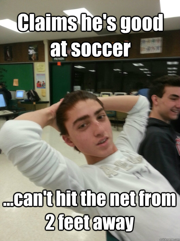 Claims he's good at soccer ...can't hit the net from 2 feet away  