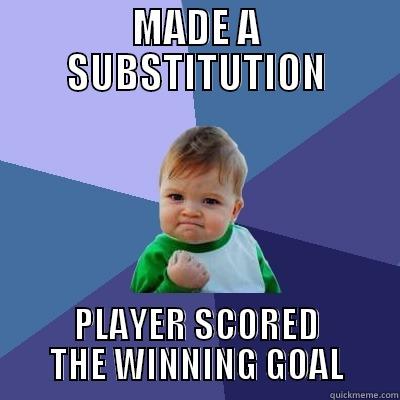 MADE A SUBSTITUTION PLAYER SCORED THE WINNING GOAL Success Kid