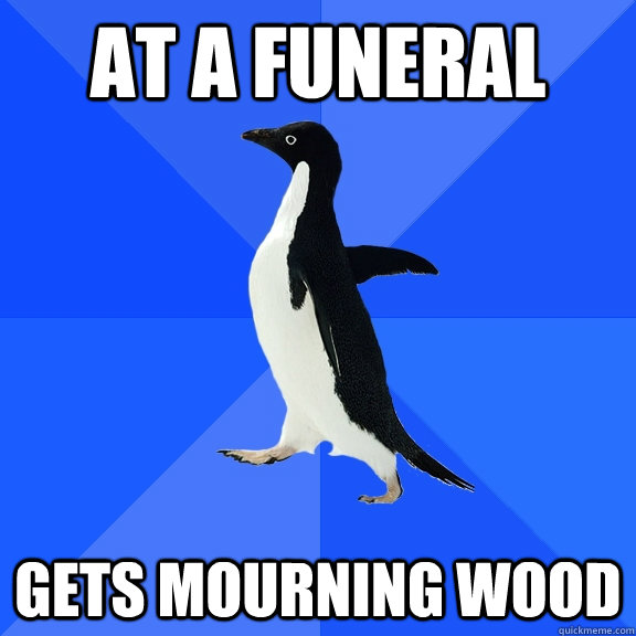 At a funeral Gets mourning wood - At a funeral Gets mourning wood  Socially Awkward Penguin