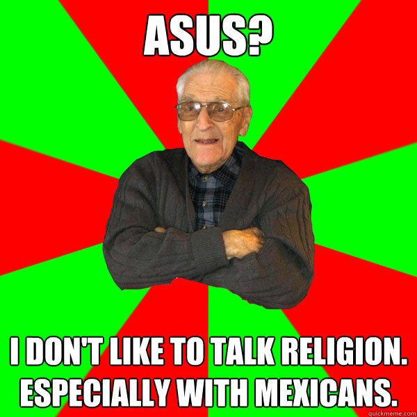 Asus? I don't like to talk religion.  Especially with Mexicans.  