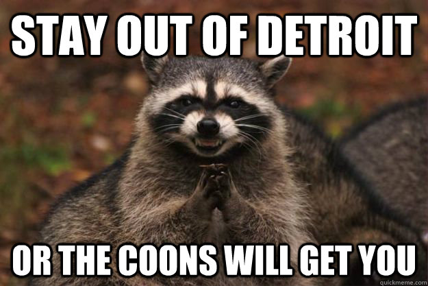 Stay out of Detroit Or the coons will get you - Stay out of Detroit Or the coons will get you  Evil Plotting Raccoon