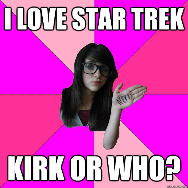 i love star trek  kirk or who?  Idiot Nerd Girl