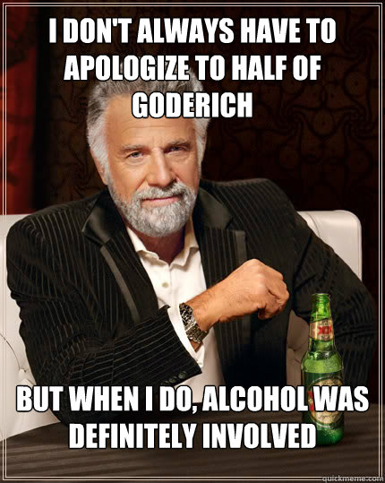 I don't always have to apologize to half of Goderich But when I do, alcohol was definitely involved  Dos Equis man