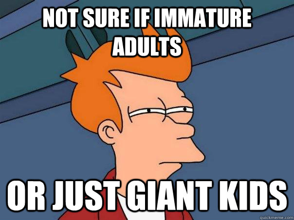 Not sure if immature adults Or just giant kids - Not sure if immature adults Or just giant kids  Futurama Fry