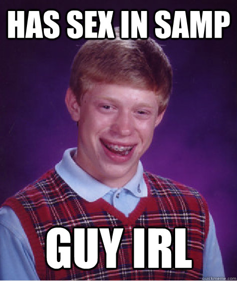 HAS SEX IN SAMP GUY IRL  Bad Luck Brian