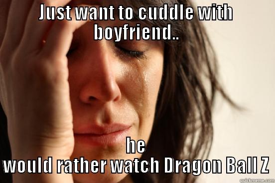 dragon ball z takeover - JUST WANT TO CUDDLE WITH BOYFRIEND.. HE WOULD RATHER WATCH DRAGON BALL Z First World Problems