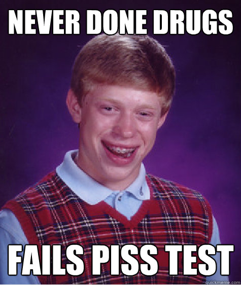 Never done drugs Fails piss test  Bad Luck Brian