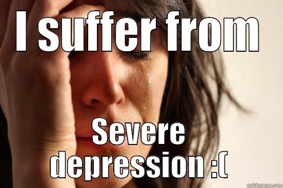 I SUFFER FROM SEVERE DEPRESSION :( First World Problems