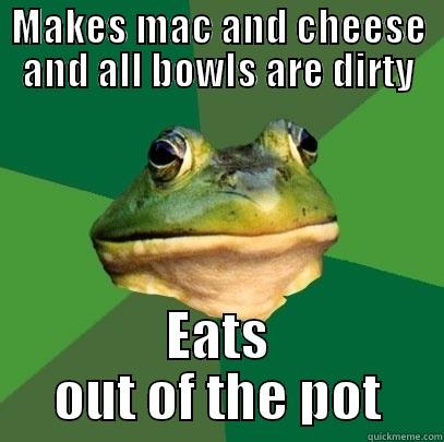 MAKES MAC AND CHEESE AND ALL BOWLS ARE DIRTY EATS OUT OF THE POT Foul Bachelor Frog