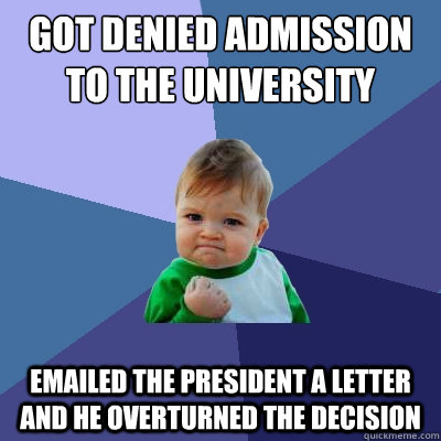 Got denied admission to the University emailed the president a letter and he overturned the decision  Success Kid