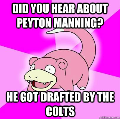 Did you hear about peyton manning? he got drafted by the colts  Slowpoke