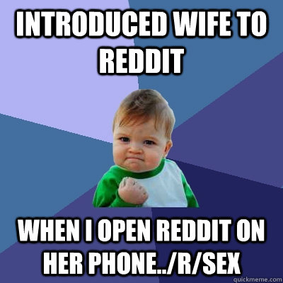 Introduced wife to reddit When I open reddit on her phone../r/sex - Introduced wife to reddit When I open reddit on her phone../r/sex  Success Kid