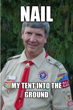 Nail my tent into the ground  Harmless Scout Leader