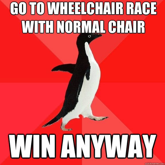 go to wheelchair race with normal chair Win anyway  Socially Awesome Penguin