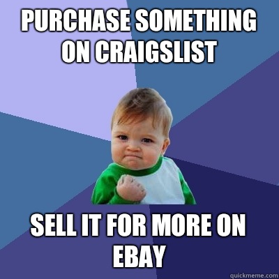 Purchase something on craigslist Sell it for more on ebay - Purchase something on craigslist Sell it for more on ebay  Success Kid