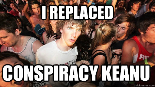 I replaced Conspiracy Keanu - I replaced Conspiracy Keanu  Sudden Clarity Clarence