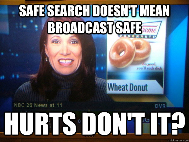 Safe search doesn't mean broadcast safe Hurts don't it? - Safe search doesn't mean broadcast safe Hurts don't it?  Hurts donut