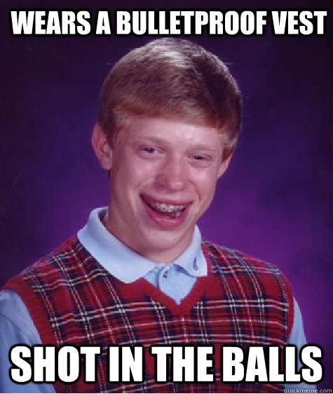 Wears a bulletproof vest Shot in the balls  Bad Luck Brian