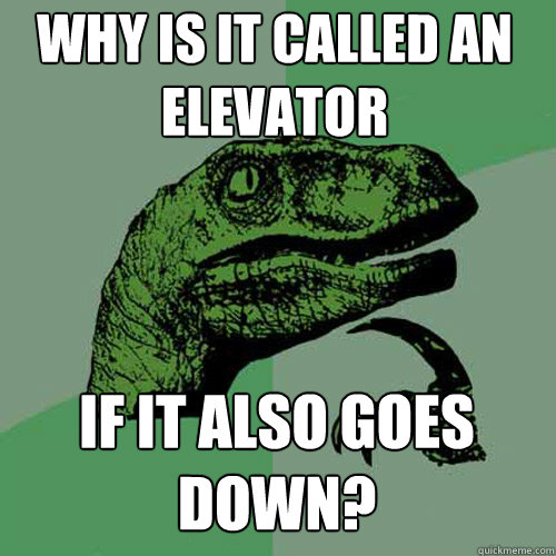 Why is it called an elevator If it also goes down?  Philosoraptor