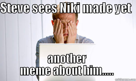 STEVE SEES NIKI MADE YET   ANOTHER MEME ABOUT HIM..... Misc