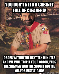 You don't need a cabinet full of cleaners! Order within the next ten minutes and we will triple your order, plus the shammy and the squirt bottle. All for just $19.95! - You don't need a cabinet full of cleaners! Order within the next ten minutes and we will triple your order, plus the shammy and the squirt bottle. All for just $19.95!  Boy Scout Billy