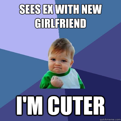 Sees ex with new girlfriend i'm cuter  Success Kid