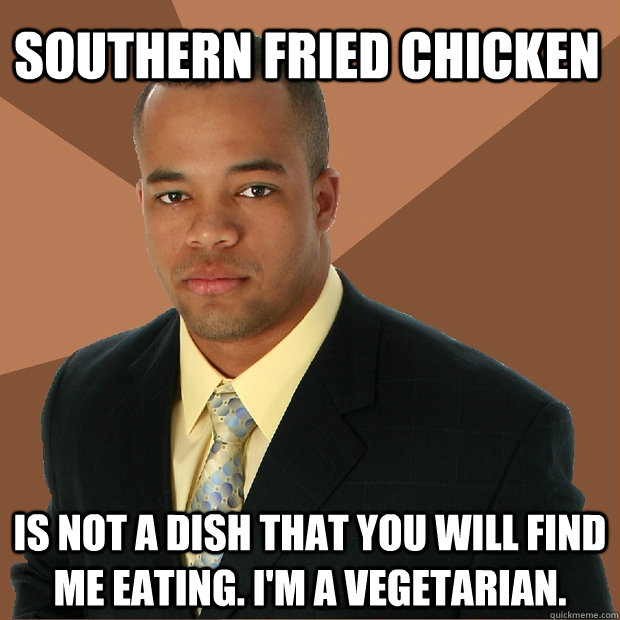 Southern fried chicken is not a dish that you will find me eating. i'm a vegetarian. - Southern fried chicken is not a dish that you will find me eating. i'm a vegetarian.  Successful Black Man