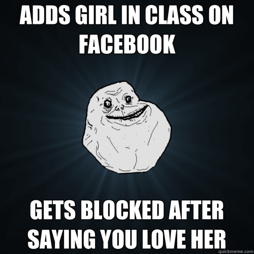 ADDS GIRL IN CLASS ON FACEBOOK GETS BLOCKED AFTER SAYING YOU LOVE HER  Forever Alone