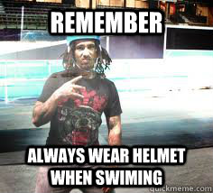 remember always wear helmet when swiming - remember always wear helmet when swiming  bad Advice guy