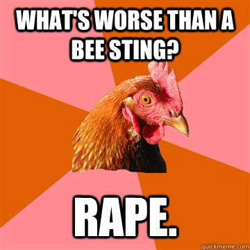 What's worse than a bee sting? Rape.  Anti-Joke Chicken