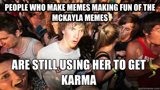 People who make memes making fun of the McKayla memes are still using her to get karma  Sudden Clarity Clarence