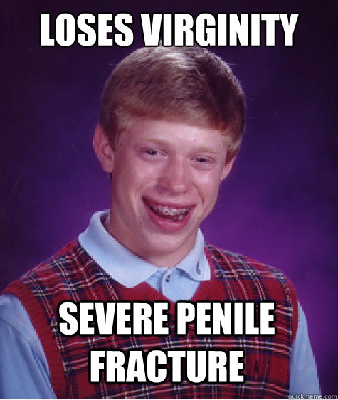 Loses Virginity Severe penile fracture  Bad Luck Brian