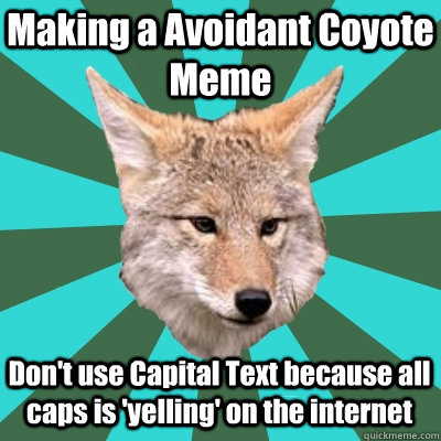Making a Avoidant Coyote Meme Don't use Capital Text because all caps is 'yelling' on the internet  AvPD Avoidant Personality Disorder Coyote - Bigger