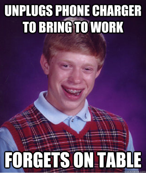 unplugs phone charger to bring to work forgets on table - unplugs phone charger to bring to work forgets on table  Bad Luck Brian