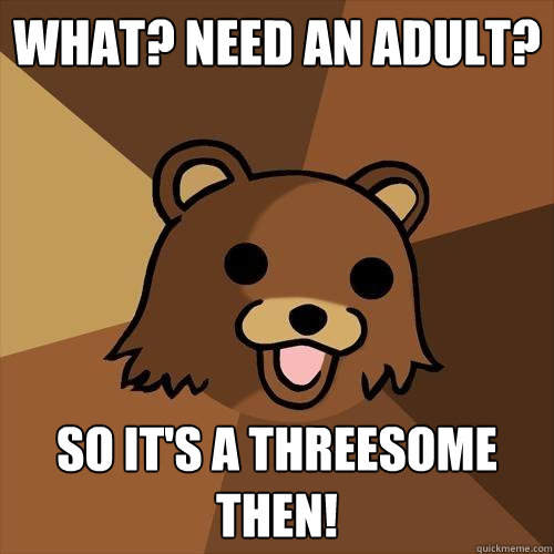 What? Need an Adult? So it's a threesome then!  Pedobear