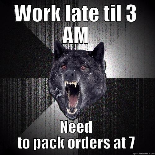 WORK LATE TIL 3 AM NEED TO PACK ORDERS AT 7 Insanity Wolf