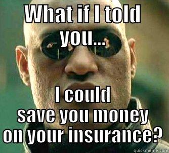 Save on your insurance - WHAT IF I TOLD YOU... I COULD SAVE YOU MONEY ON YOUR INSURANCE? Matrix Morpheus