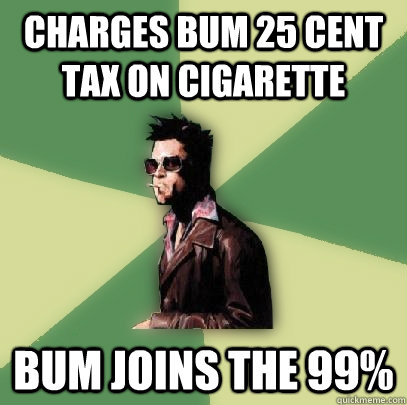 Charges bum 25 cent tax on cigarette bum joins the 99%  Helpful Tyler Durden