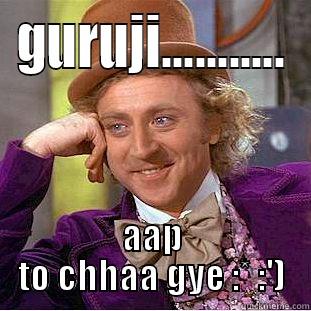 aap to chhaa gye - GURUJI........... AAP TO CHHAA GYE :* :') Creepy Wonka