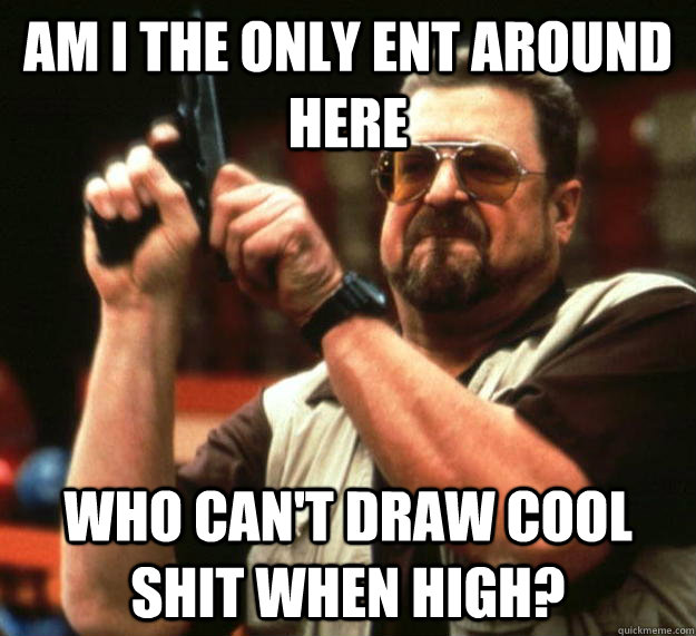 am I the only ent around here Who can't draw cool shit when high?  Angry Walter