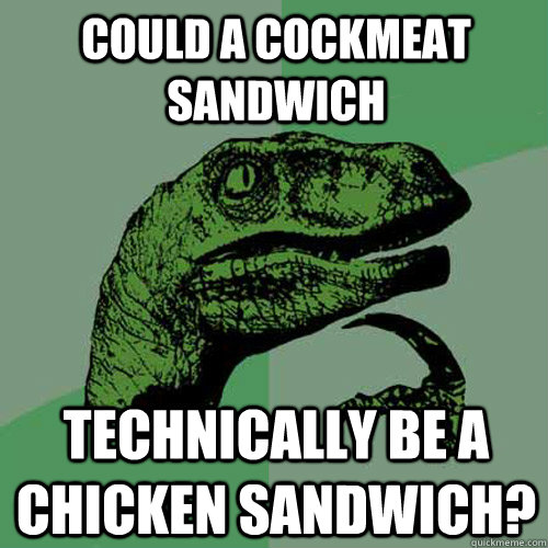 Could a cockmeat sandwich technically be a chicken sandwich? - Could a cockmeat sandwich technically be a chicken sandwich?  Philosoraptor