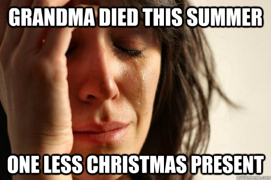 Grandma Died This Summer One less christmas present - Grandma Died This Summer One less christmas present  First World Problems