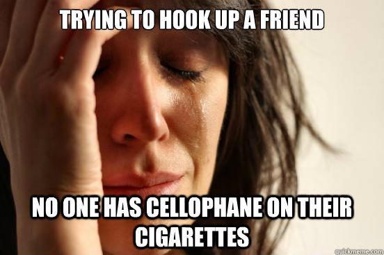 Trying to hook up a friend No one has cellophane on their cigarettes  First World Problems