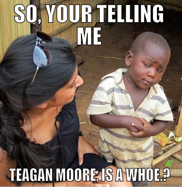 SO, YOUR TELLING ME TEAGAN MOORE, IS A WHOE.? Skeptical Third World Kid