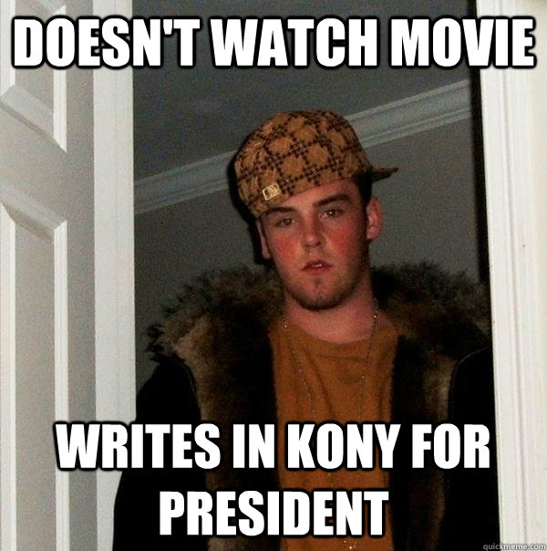 Doesn't watch movie Writes in Kony for President  Scumbag Steve